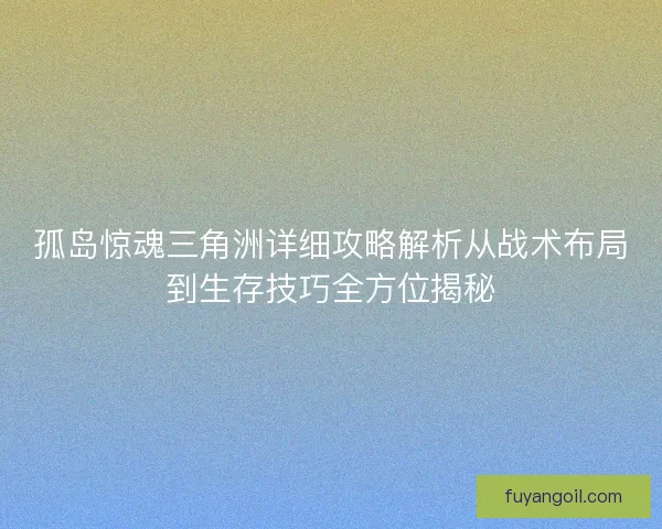 孤岛惊魂三角洲详细攻略解析从战术布局到生存技巧全方位揭秘