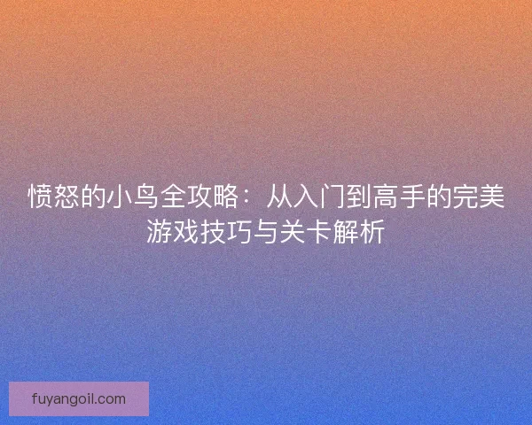 愤怒的小鸟全攻略：从入门到高手的完美游戏技巧与关卡解析