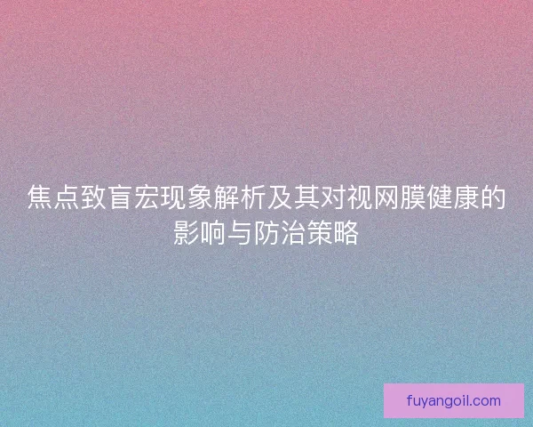焦点致盲宏现象解析及其对视网膜健康的影响与防治策略