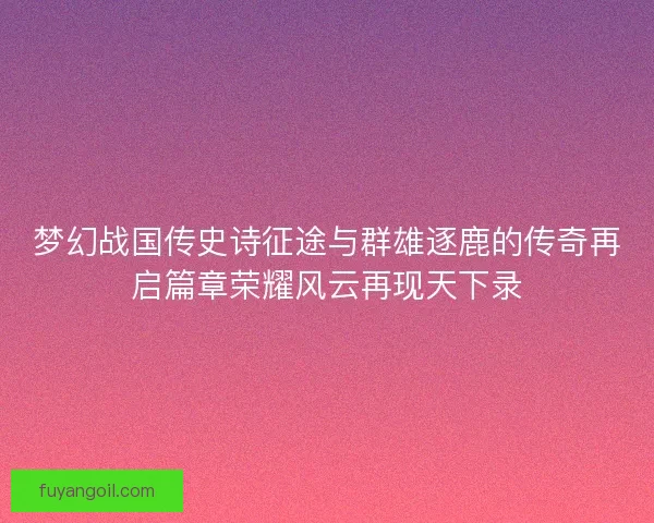 梦幻战国传史诗征途与群雄逐鹿的传奇再启篇章荣耀风云再现天下录