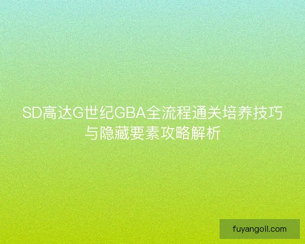 SD高达G世纪GBA全流程通关培养技巧与隐藏要素攻略解析