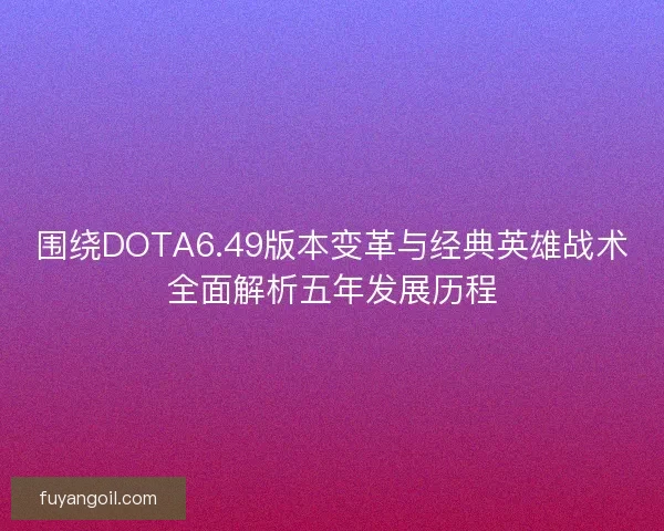 围绕DOTA6.49版本变革与经典英雄战术全面解析五年发展历程