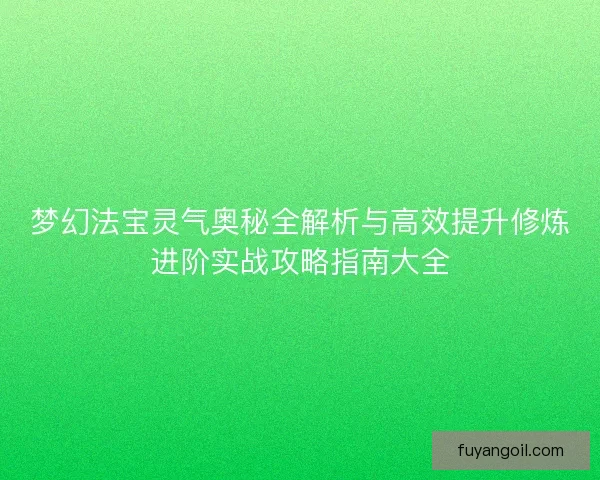 梦幻法宝灵气奥秘全解析与高效提升修炼进阶实战攻略指南大全