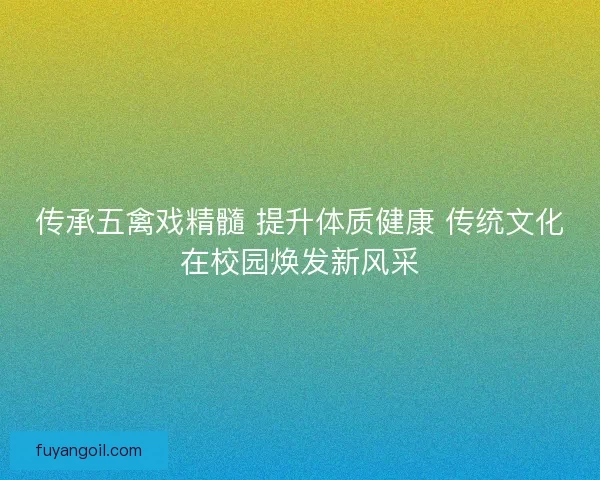 传承五禽戏精髓 提升体质健康 传统文化在校园焕发新风采