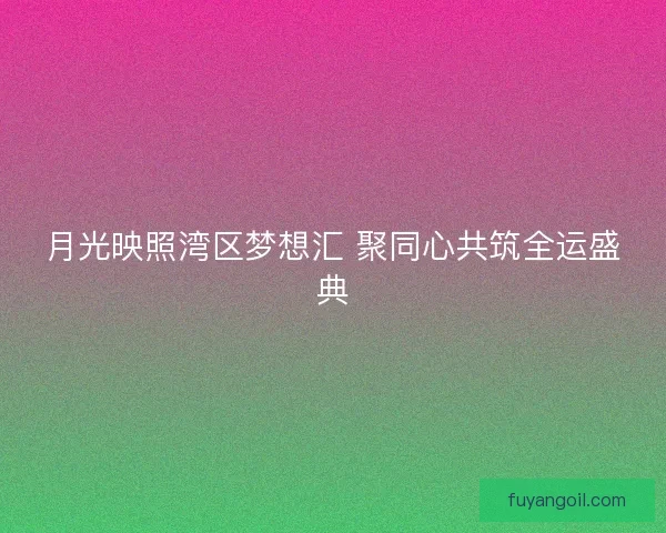 月光映照湾区梦想汇 聚同心共筑全运盛典