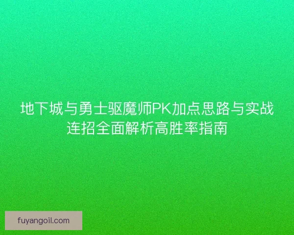 地下城与勇士驱魔师PK加点思路与实战连招全面解析高胜率指南