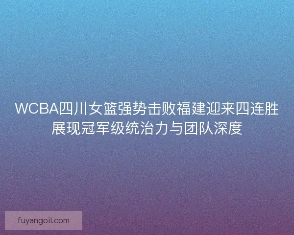 WCBA四川女篮强势击败福建迎来四连胜展现冠军级统治力与团队深度