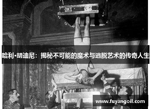 哈利·胡迪尼：揭秘不可能的魔术与逃脱艺术的传奇人生
